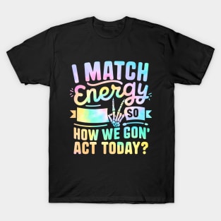 I Match Energy So How We Gon' Act Today T-Shirt